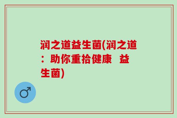 润之道益生菌(润之道：助你重拾健康  益生菌)