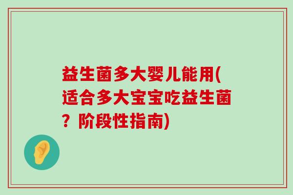 益生菌多大婴儿能用(适合多大宝宝吃益生菌？阶段性指南)