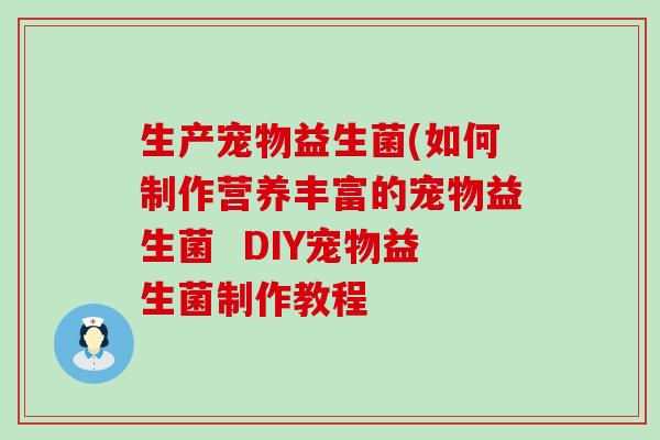 生产宠物益生菌(如何制作营养丰富的宠物益生菌  DIY宠物益生菌制作教程