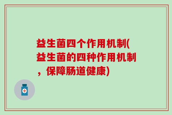 益生菌四个作用机制(益生菌的四种作用机制，保障肠道健康)