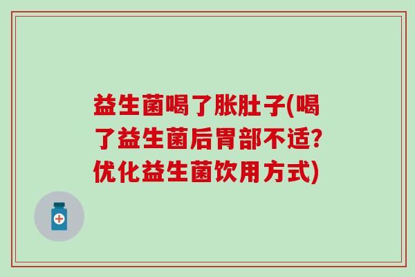 益生菌喝了胀肚子(喝了益生菌后胃部不适？优化益生菌饮用方式)