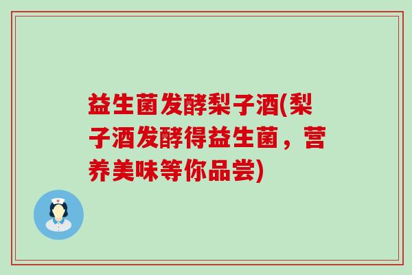 益生菌发酵梨子酒(梨子酒发酵得益生菌，营养美味等你品尝)