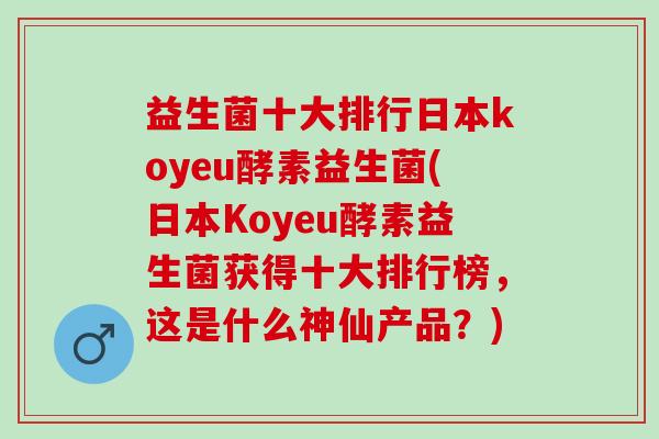 益生菌十大排行日本koyeu酵素益生菌(日本Koyeu酵素益生菌获得十大排行榜，这是什么神仙产品？)