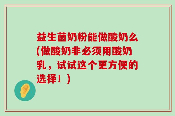 益生菌奶粉能做酸奶么(做酸奶非必须用酸奶乳，试试这个更方便的选择！)