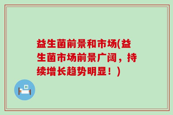 益生菌前景和市场(益生菌市场前景广阔，持续增长趋势明显！)