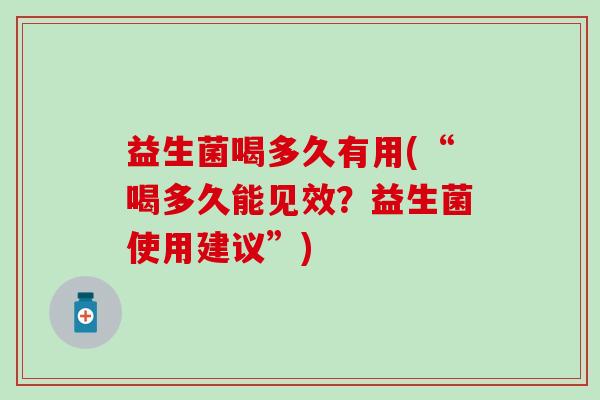 益生菌喝多久有用(“喝多久能见效？益生菌使用建议”)