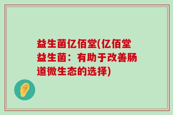 益生菌亿佰堂(亿佰堂益生菌：有助于改善肠道微生态的选择)