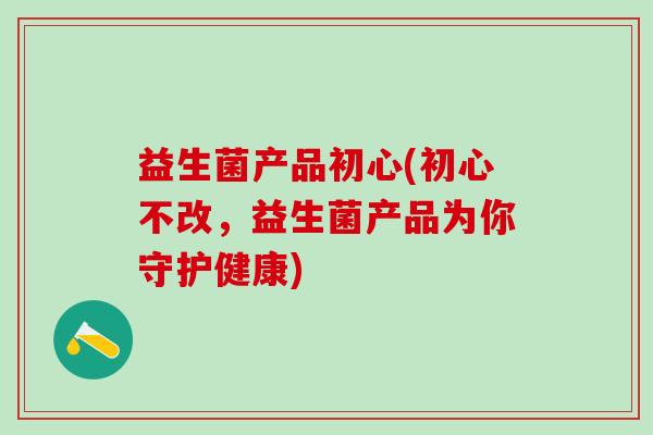 益生菌产品初心(初心不改，益生菌产品为你守护健康)