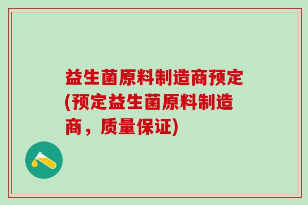 益生菌原料制造商预定(预定益生菌原料制造商，质量保证)