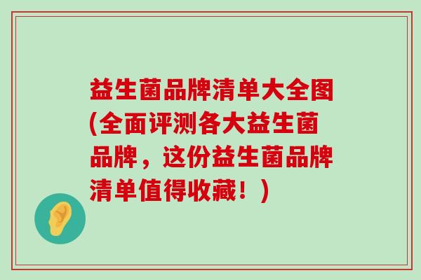益生菌品牌清单大全图(全面评测各大益生菌品牌，这份益生菌品牌清单值得收藏！)