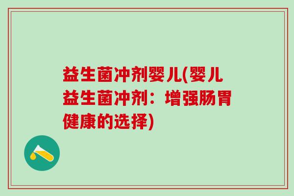 益生菌冲剂婴儿(婴儿益生菌冲剂：增强肠胃健康的选择)
