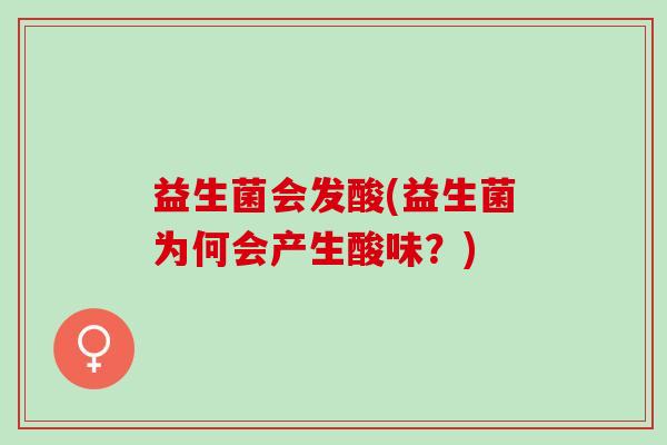 益生菌会发酸(益生菌为何会产生酸味?) 益生菌会发酸(益生菌为何会产生酸味?)