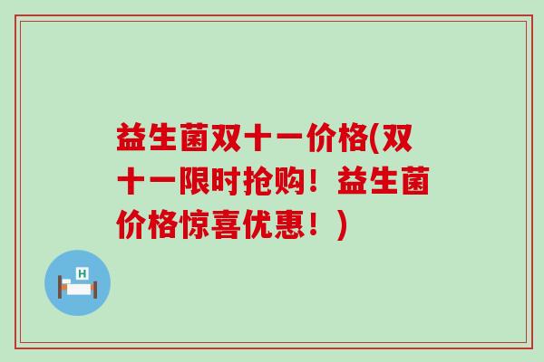 益生菌双十一价格(双十一限时抢购！益生菌价格惊喜优惠！)