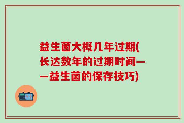 益生菌大概几年过期(长达数年的过期时间——益生菌的保存技巧)