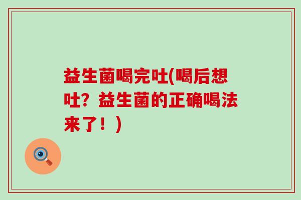 益生菌喝完吐(喝后想吐？益生菌的正确喝法来了！)