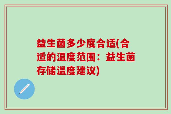 益生菌多少度合适(合适的温度范围：益生菌存储温度建议)