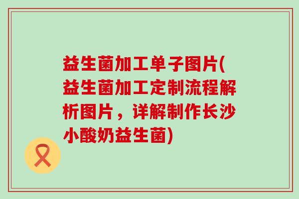 益生菌加工单子图片(益生菌加工定制流程解析图片，详解制作长沙小酸奶益生菌)
