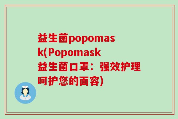 益生菌popomask(Popomask益生菌口罩：强效护理呵护您的面容)