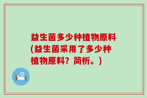 益生菌多少种植物原料(益生菌采用了多少种植物原料？简析。)