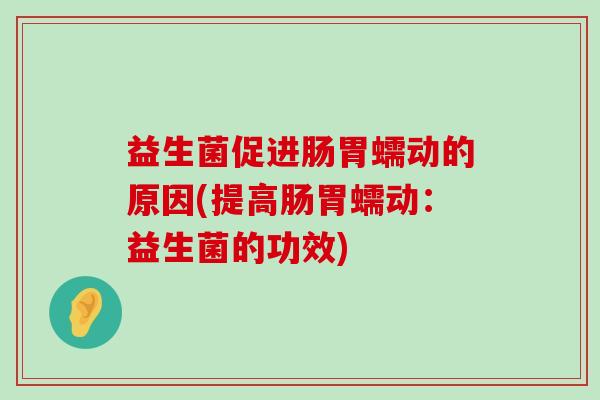 益生菌促进肠胃蠕动的原因(提高肠胃蠕动：益生菌的功效)