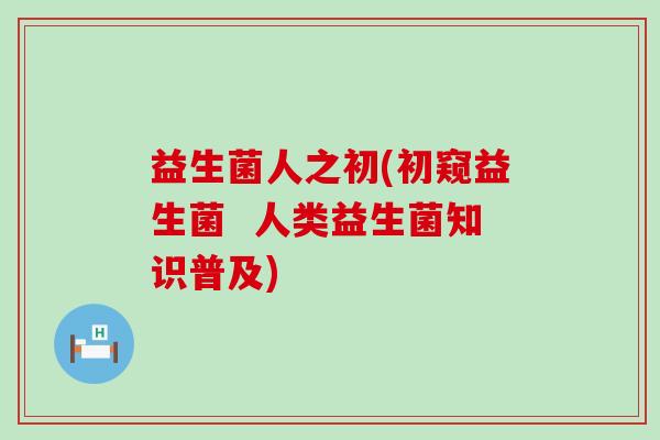 益生菌人之初(初窥益生菌 人类益生菌知识普及) 益生菌人之初(初窥益生菌 人类益生菌知识普及)