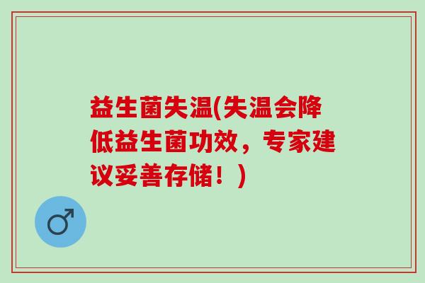 益生菌失温(失温会降低益生菌功效,专家建议妥善存储!) 益生菌失温(失温会降低益生菌功效,专家建议妥善存储!)
