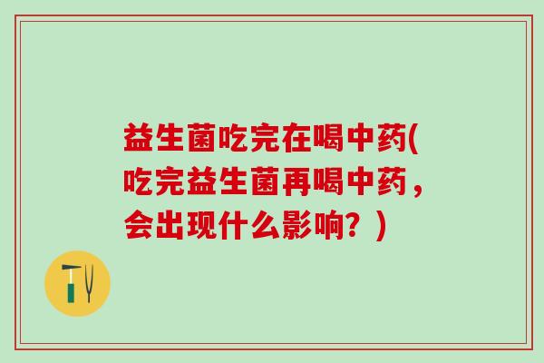 益生菌吃完在喝(吃完益生菌再喝，会出现什么影响？)