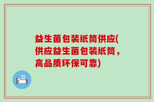 益生菌包装纸筒供应(供应益生菌包装纸筒，高品质环保可靠)