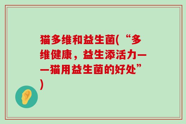 猫多维和益生菌(“多维健康，益生添活力——猫用益生菌的好处”)