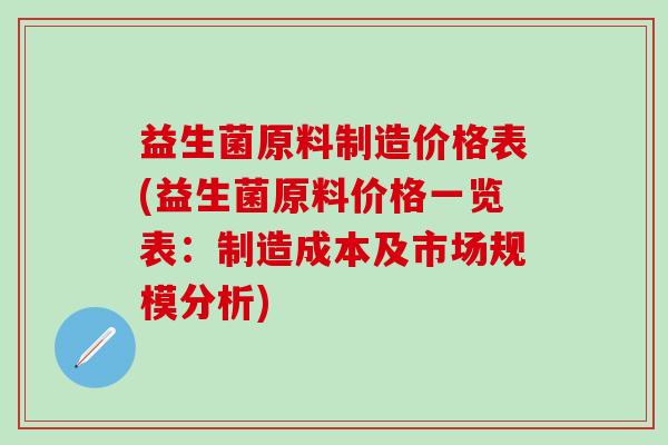 益生菌原料制造价格表(益生菌原料价格一览表：制造成本及市场规模分析)