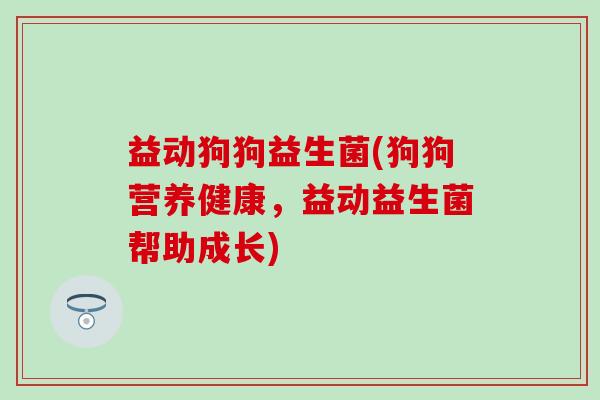 益动狗狗益生菌(狗狗营养健康，益动益生菌帮助成长)