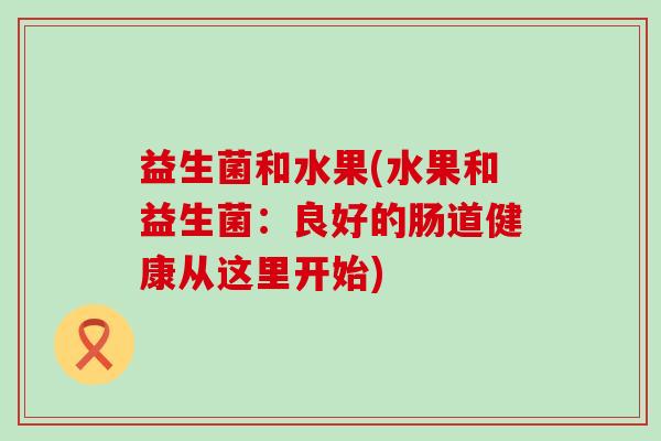 益生菌和水果(水果和益生菌：良好的肠道健康从这里开始)