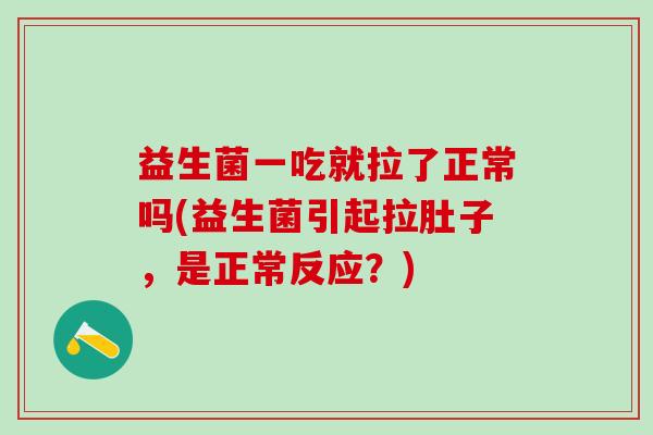 益生菌一吃就拉了正常吗(益生菌引起拉肚子，是正常反应？)