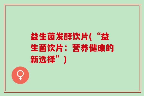 益生菌发酵饮片(“益生菌饮片：营养健康的新选择”)