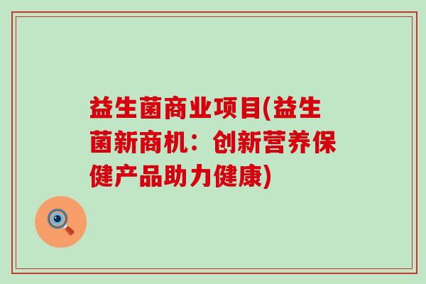 益生菌商业项目(益生菌新商机：创新营养保健产品助力健康)