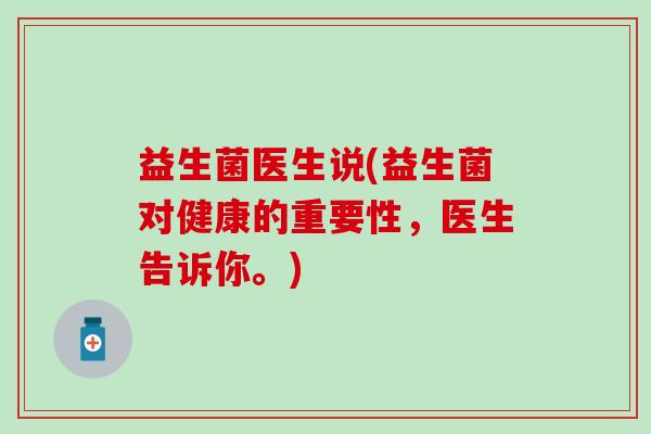 益生菌医生说(益生菌对健康的重要性，医生告诉你。)