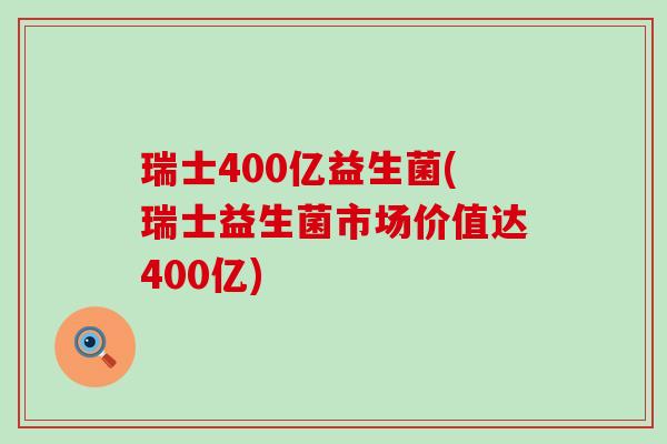 瑞士400亿益生菌(瑞士益生菌市场价值达400亿)