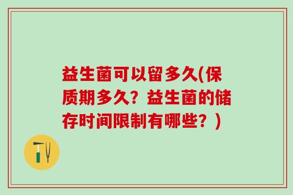 益生菌可以留多久(保质期多久？益生菌的储存时间限制有哪些？)