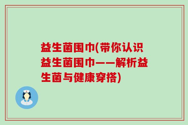 益生菌围巾(带你认识益生菌围巾——解析益生菌与健康穿搭)
