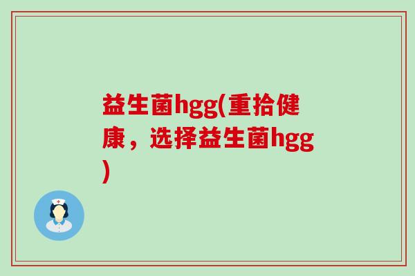 益生菌hgg(重拾健康，选择益生菌hgg)