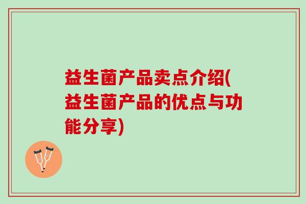 益生菌产品卖点介绍(益生菌产品的优点与功能分享)