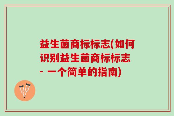 益生菌商标标志(如何识别益生菌商标标志 - 一个简单的指南) 益生菌商标标志(如何识别益生菌商标标志 - 一个简单的指南)