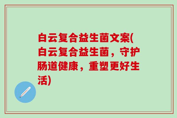 白云复合益生菌文案(白云复合益生菌，守护肠道健康，重塑更好生活)