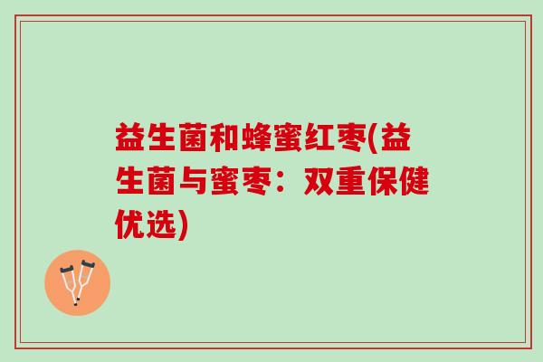 益生菌和蜂蜜红枣(益生菌与蜜枣：双重保健优选)