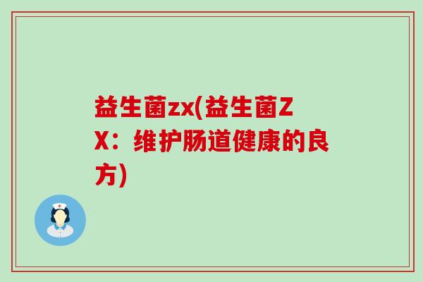 益生菌zx(益生菌ZX：维护肠道健康的良方)