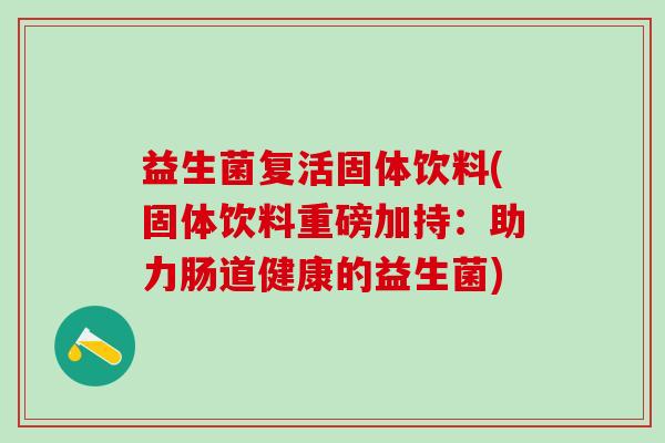 益生菌复活固体饮料(固体饮料重磅加持：助力肠道健康的益生菌)