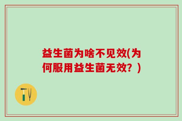 益生菌为啥不见效(为何服用益生菌无效？)