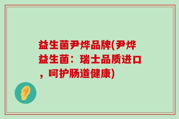 益生菌尹烨品牌(尹烨益生菌：瑞士品质进口，呵护肠道健康)
