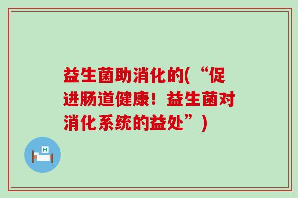 益生菌助消化的(“促进肠道健康！益生菌对消化系统的益处”)
