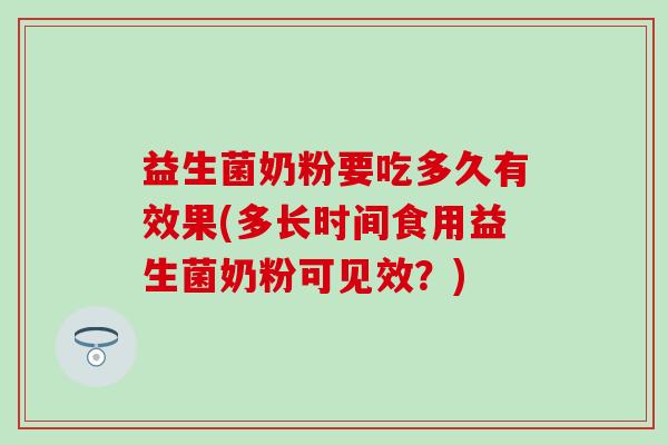 益生菌奶粉要吃多久有效果(多长时间食用益生菌奶粉可见效？)